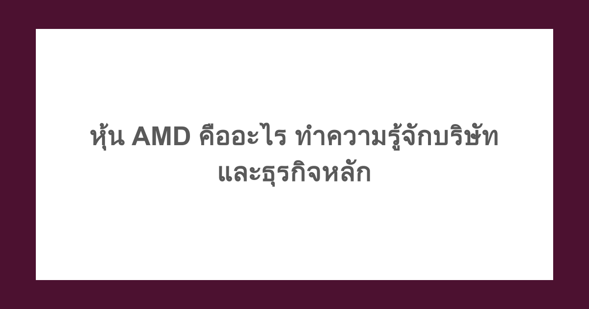 หุ้น AMD คืออะไร ทำความรู้จักบริษัทและธุรกิจหลัก