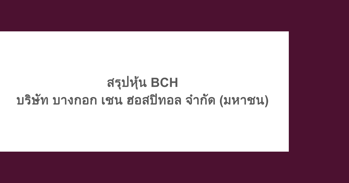 สรุปหุ้น BCH - บริษัท บางกอก เชน ฮอสปิทอล จำกัด (มหาชน) 