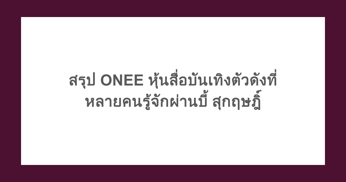 สรุป ONEE หุ้นสื่อบันเทิงตัวดังที่หลายคนรู้จักผ่านบี้ สุกฤษฎิ์ 