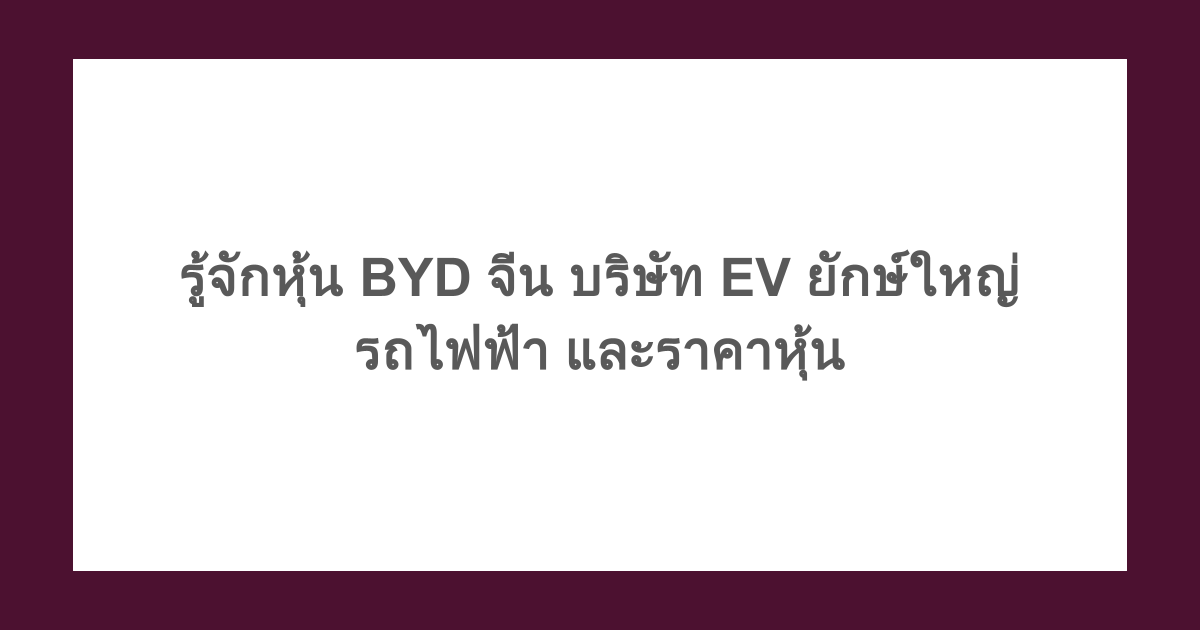 รู้จักหุ้น BYD จีน บริษัท EV ยักษ์ใหญ่ รถไฟฟ้า และราคาหุ้น