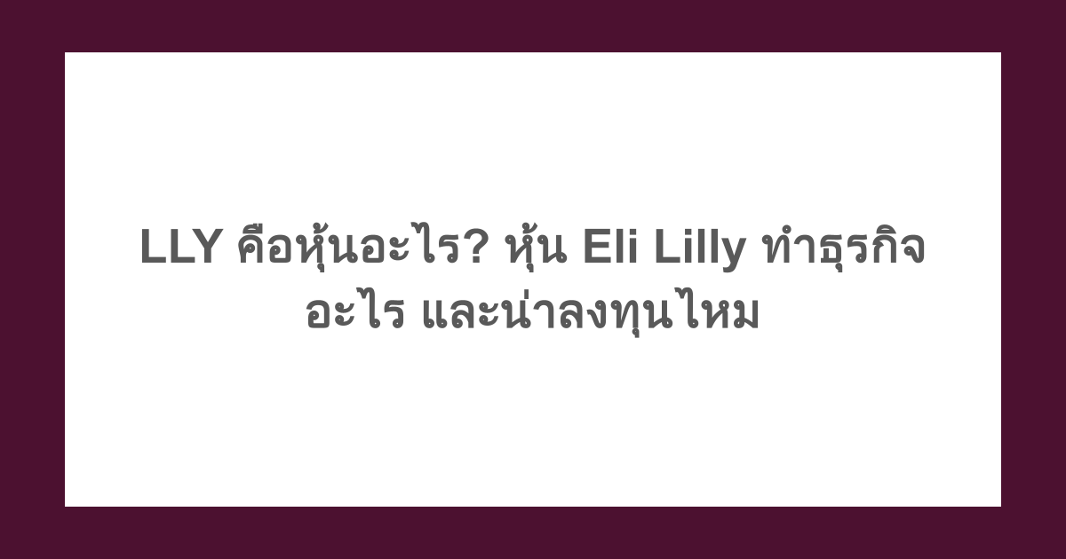 LLY คือหุ้นอะไร? หุ้น Eli Lilly ทำธุรกิจอะไร และน่าลงทุนไหม