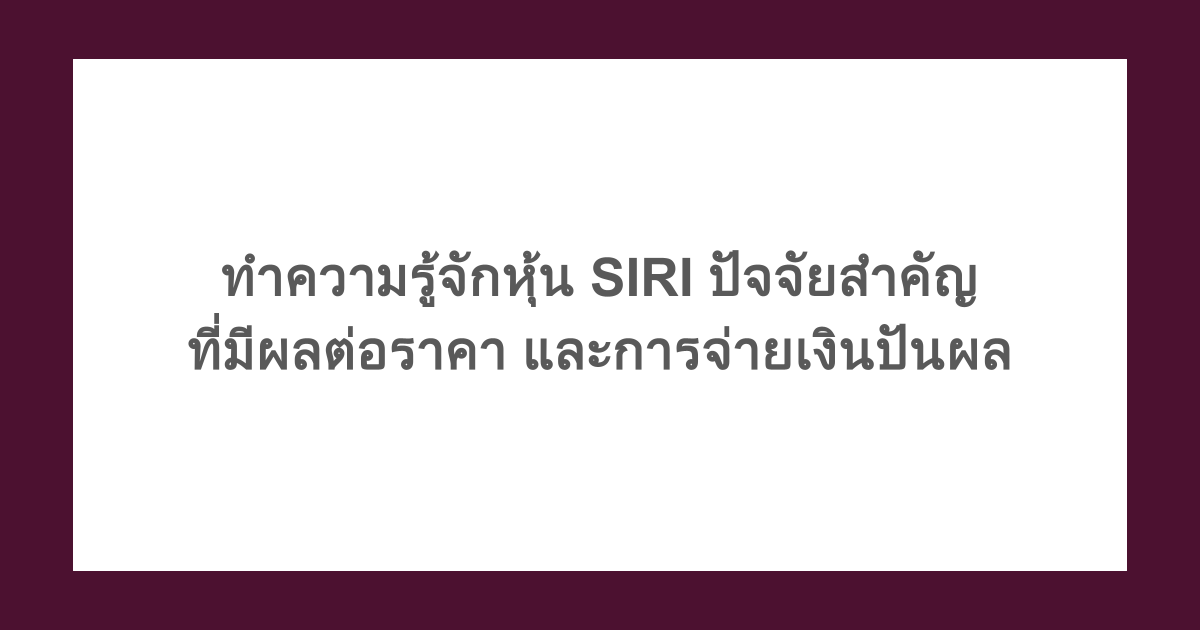 ทำความรู้จักหุ้น SIRI ปัจจัยสำคัญที่มีผลต่อราคา และการจ่ายเงินปันผล