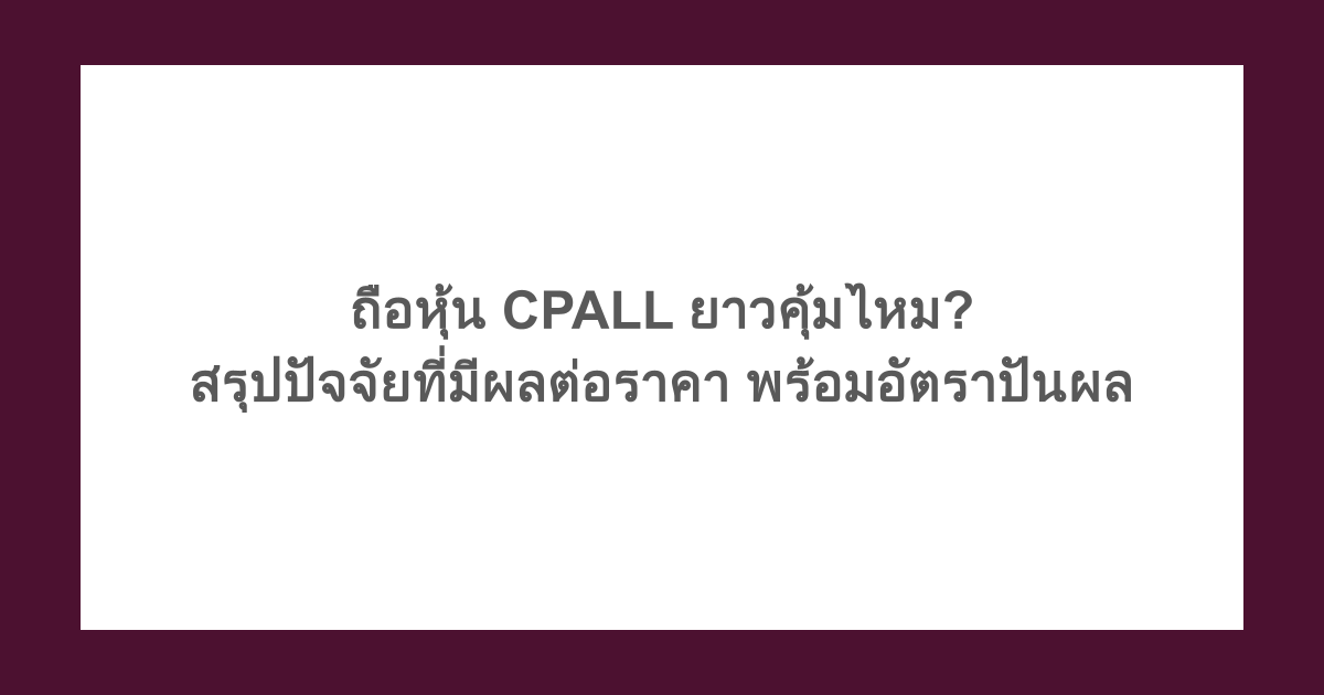 ถือหุ้น CPALL ยาวคุ้มไหม? สรุปปัจจัยที่มีผลต่อราคา พร้อมอัตราปันผล
