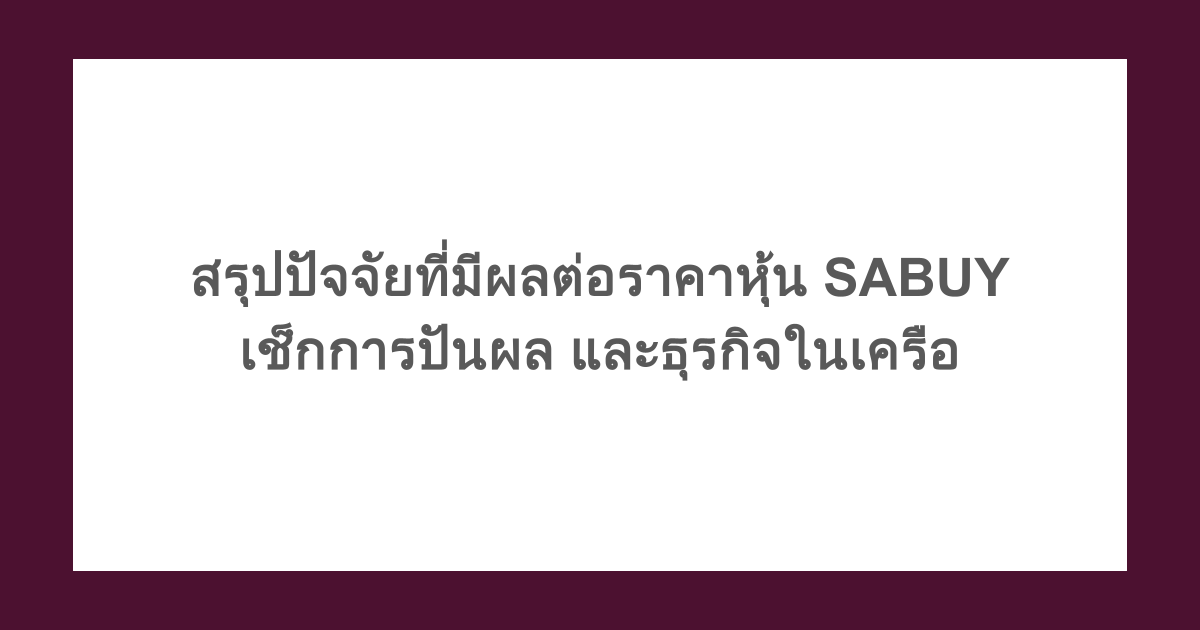 สรุปปัจจัยที่มีผลต่อราคาหุ้น SABUY เช็กการปันผล และธุรกิจในเครือ