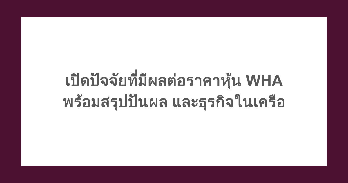 เปิดปัจจัยที่มีผลต่อราคาหุ้น WHA พร้อมสรุปปันผล และธุรกิจในเครือ